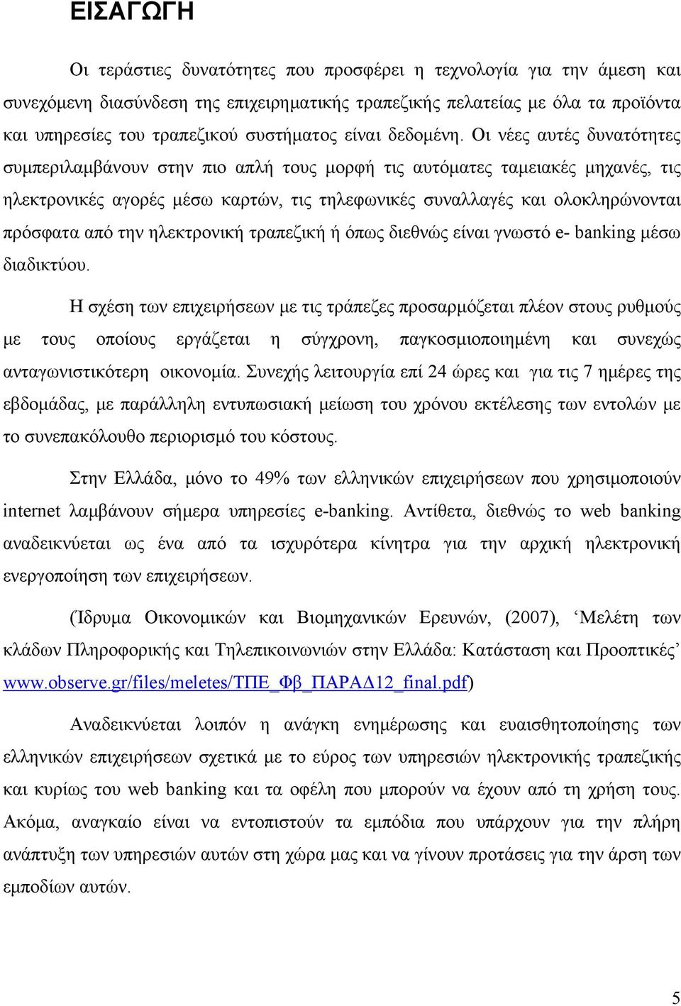 Οι νέες αυτές δυνατότητες συμπεριλαμβάνουν στην πιο απλή τους μορφή τις αυτόματες ταμειακές μηχανές, τις ηλεκτρονικές αγορές μέσω καρτών, τις τηλεφωνικές συναλλαγές και ολοκληρώνονται πρόσφατα από