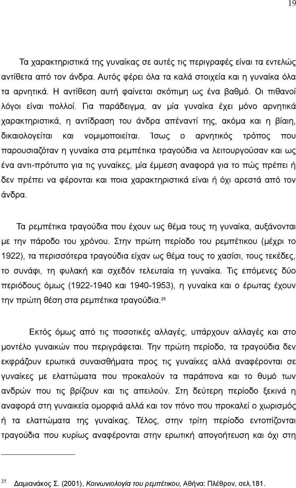 Για παράδειγμα, αν μία γυναίκα έχει μόνο αρνητικά χαρακτηριστικά, η αντίδραση του άνδρα απέναντί της, ακόμα και η βίαιη, δικαιολογείται και νομιμοποιείται.