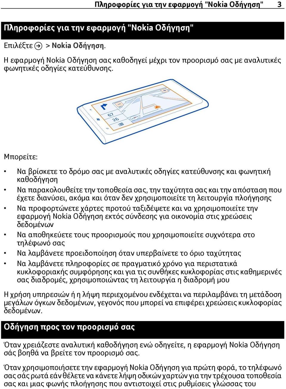 Μπορείτε: Να βρίσκετε το δρόμο σας με αναλυτικές οδηγίες κατεύθυνσης και φωνητική καθοδήγηση Να παρακολουθείτε την τοποθεσία σας, την ταχύτητα σας και την απόσταση που έχετε διανύσει, ακόμα και όταν
