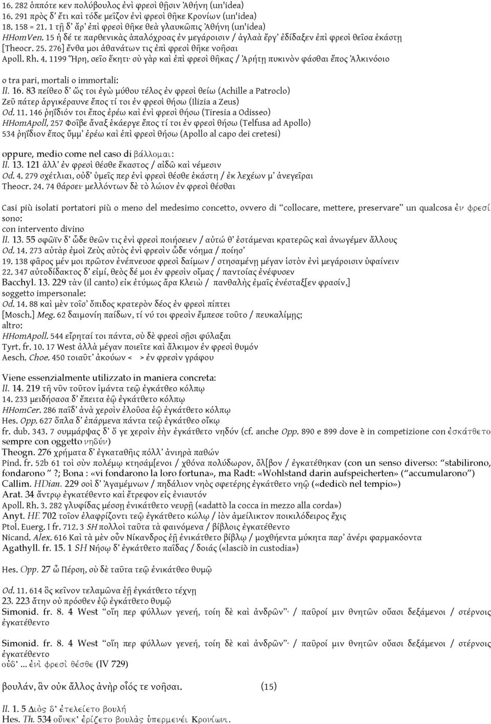 276] ἔνθα μοι ἀθανάτων τις ἐπὶ φρεσὶ θῆκε νοῆσαι Apoll. Rh. 4. 1199 Ἥρη, σεῖο ἕκητι σὺ γὰρ καὶ ἐπὶ φρεσὶ θῆκας / Ἀρήτῃ πυκινὸν φάσθαι ἔπος Ἀλκινόοιο o tra pari, mortali o immortali: Il. 16.