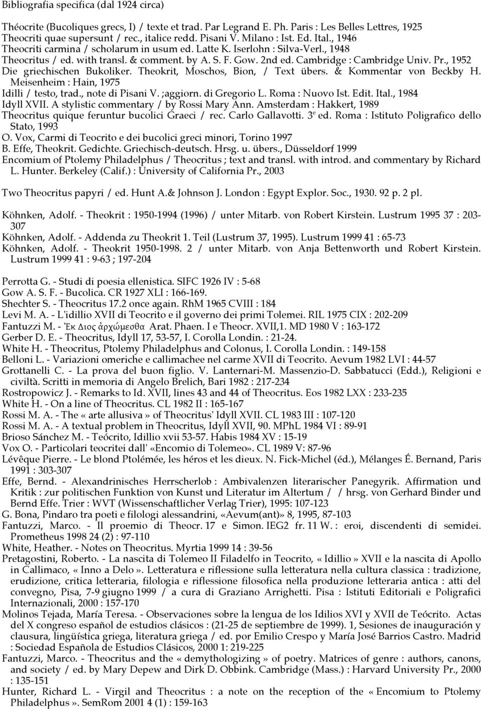 Cambridge : Cambridge Univ. Pr., 1952 Die griechischen Bukoliker. Theokrit, Moschos, Bion, / Text übers. & Kommentar von Beckby H. Meisenheim : Hain, 1975 Idilli / testo, trad., note di Pisani V.