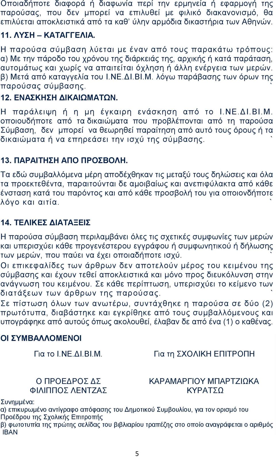 Η παρούσα σύμβαση λύεται με έναν από τους παρακάτω τρόπους: α) Με την πάροδο του χρόνου της διάρκειάς της, αρχικής ή κατά παράταση, αυτομάτως και χωρίς να απαιτείται όχληση ή άλλη ενέργεια των μερών.