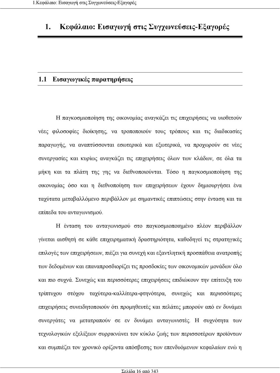 αναπτύσσονται εσωτερικά και εξωτερικά, να προχωρούν σε νέες συνεργασίες και κυρίως αναγκάζει τις επιχειρήσεις όλων των κλάδων, σε όλα τα µήκη και τα πλάτη της γης να διεθνοποιούνται.