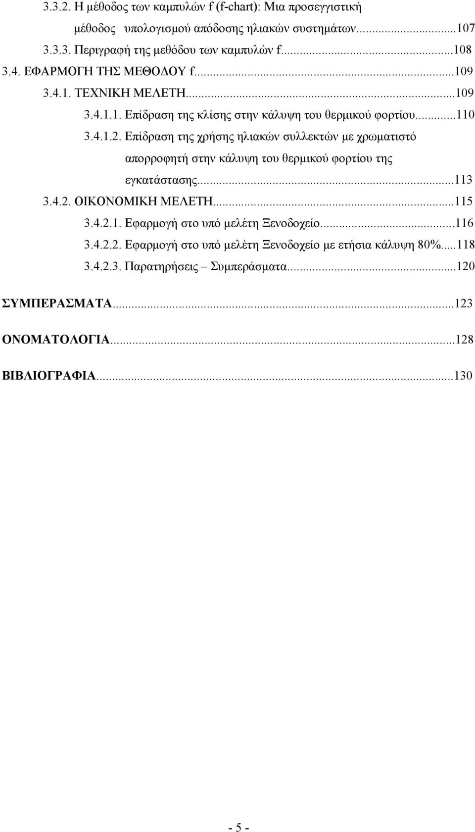 Επίδραση της χρήσης ηλιακών συλλεκτών µε χρωµατιστό απορροφητή στην κάλυψη του θερµικού φορτίου της εγκατάστασης...113 3.4.2. ΟΙΚΟΝΟΜΙΚΗ ΜΕΛΕΤΗ...115 3.4.2.1. Εφαρµογή στο υπό µελέτη Ξενοδοχείο.