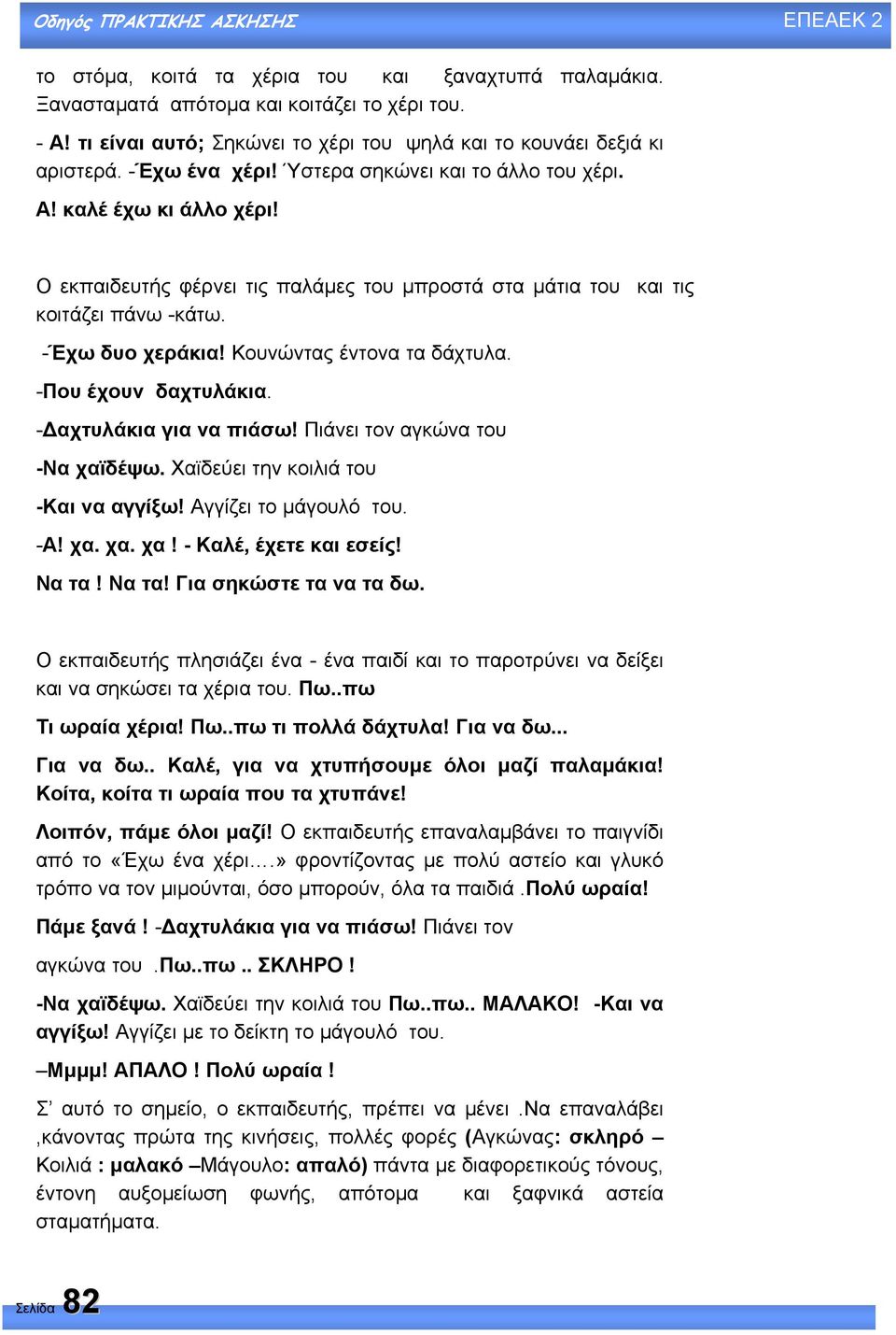 -Που έχουν δαχτυλάκια. - αχτυλάκια για να πιάσω! Πιάνει τον αγκώνα του -Να χαϊδέψω. Χαϊδεύει την κοιλιά του -Και να αγγίξω! Αγγίζει το µάγουλό του. -Α! χα. χα. χα! - Καλέ, έχετε και εσείς! Να τα!