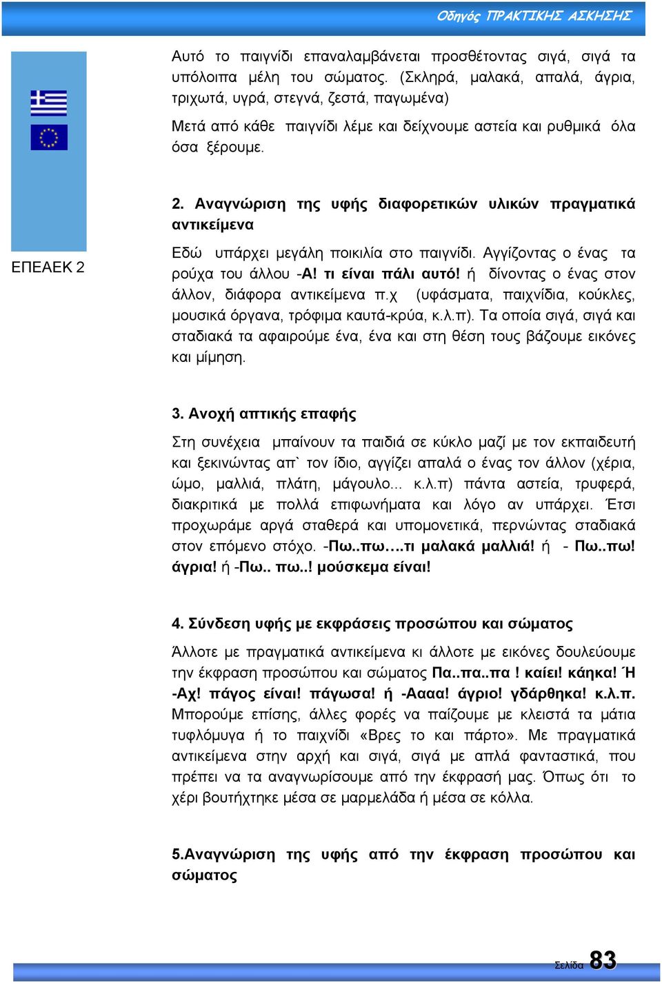 Αναγνώριση της υφής διαφορετικών υλικών πραγµατικά αντικείµενα Εδώ υπάρχει µεγάλη ποικιλία στο παιγνίδι. Αγγίζοντας ο ένας τα ρούχα του άλλου -Α! τι είναι πάλι αυτό!