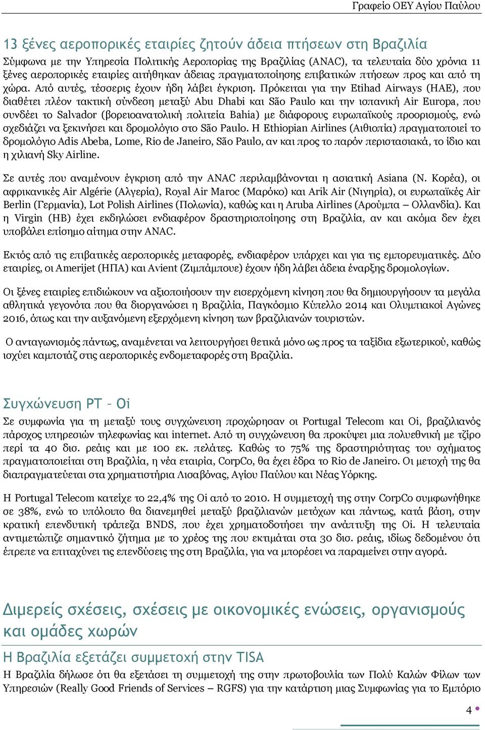 Πρόκειται για την Etihad Airways (ΗΑΕ), που διαθέτει πλέον τακτική σύνδεση μεταξύ Abu Dhabi και São Paulo και την ισπανική Air Europa, που συνδέει το Salvador (βορειοανατολική πολιτεία Bahia) με