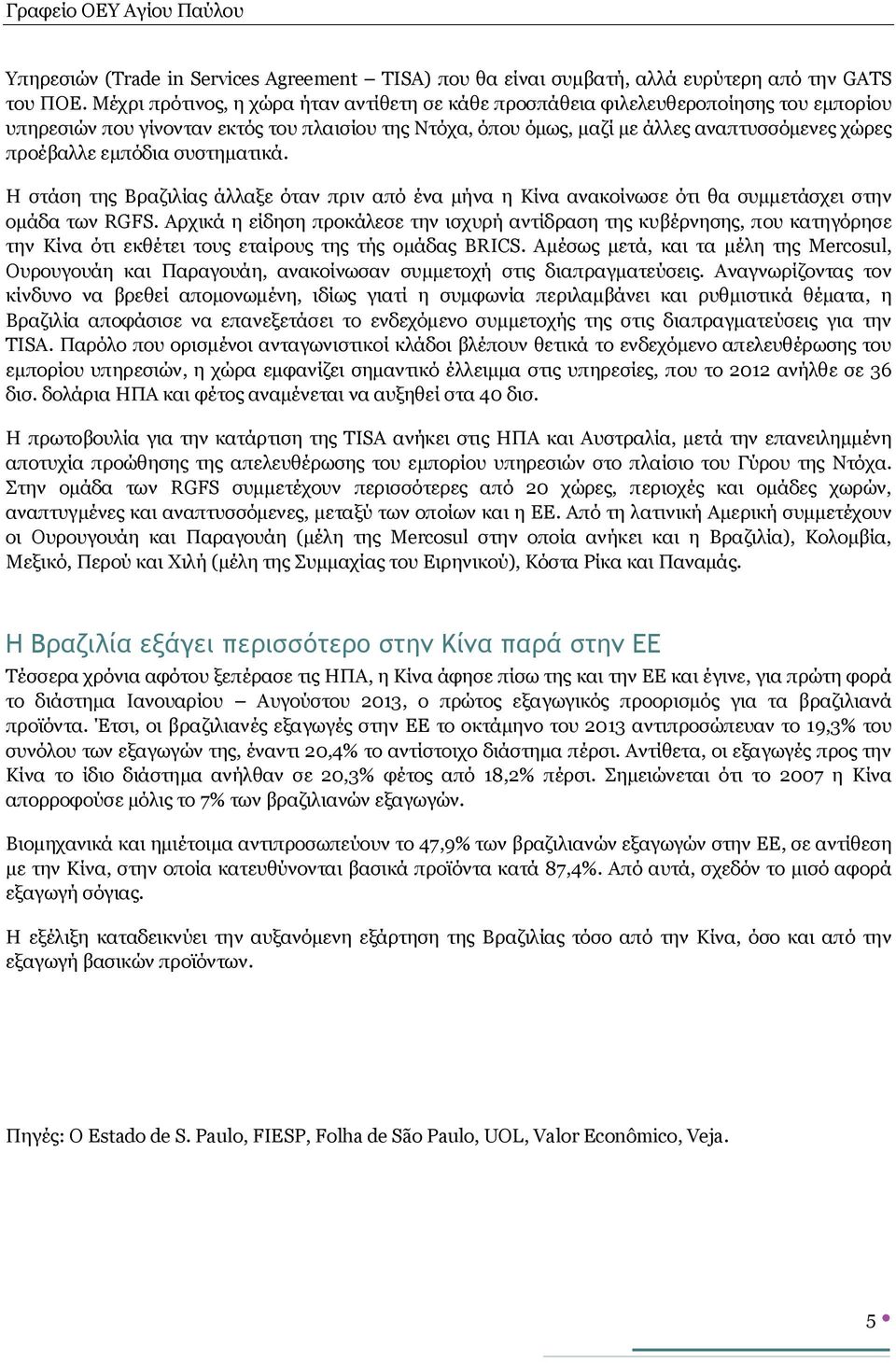 εμπόδια συστηματικά. Η στάση της Βραζιλίας άλλαξε όταν πριν από ένα μήνα η Κίνα ανακοίνωσε ότι θα συμμετάσχει στην ομάδα των RGFS.