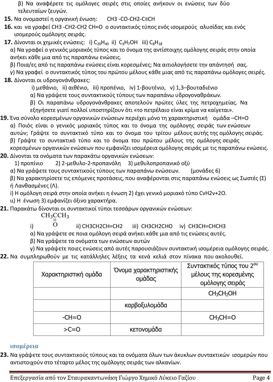 Δίνονται οι χημικές ενώσεις: i) C 20 H 40 ii) C 3 H 7 ΟΗ iii) C 8 H 18 α) Να γραφεί ο γενικός μοριακός τύπος και το όνομα της αντίστοιχης ομόλογης σειράς στην οποία ανήκει κάθε μια από τις παραπάνω