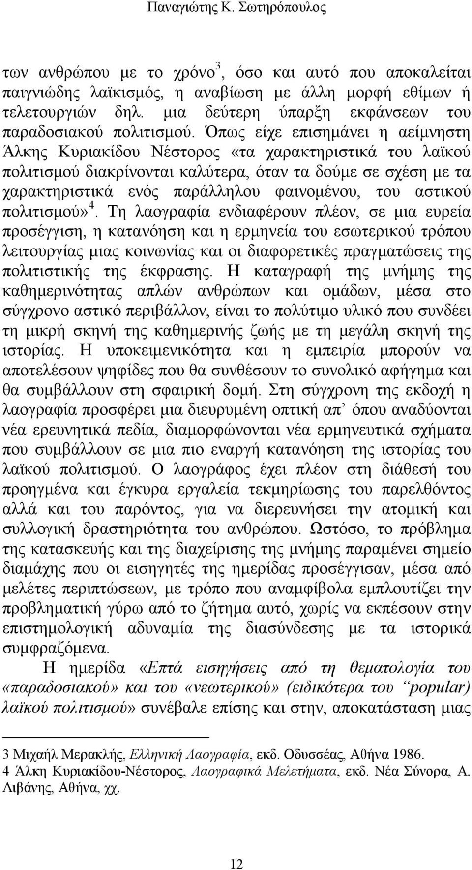 Όπως είχε επισημάνει η αείμνηστη Άλκης Κυριακίδου Νέστορος «τα χαρακτηριστικά του λαϊκού πολιτισμού διακρίνονται καλύτερα, όταν τα δούμε σε σχέση με τα χαρακτηριστικά ενός παράλληλου φαινομένου, του