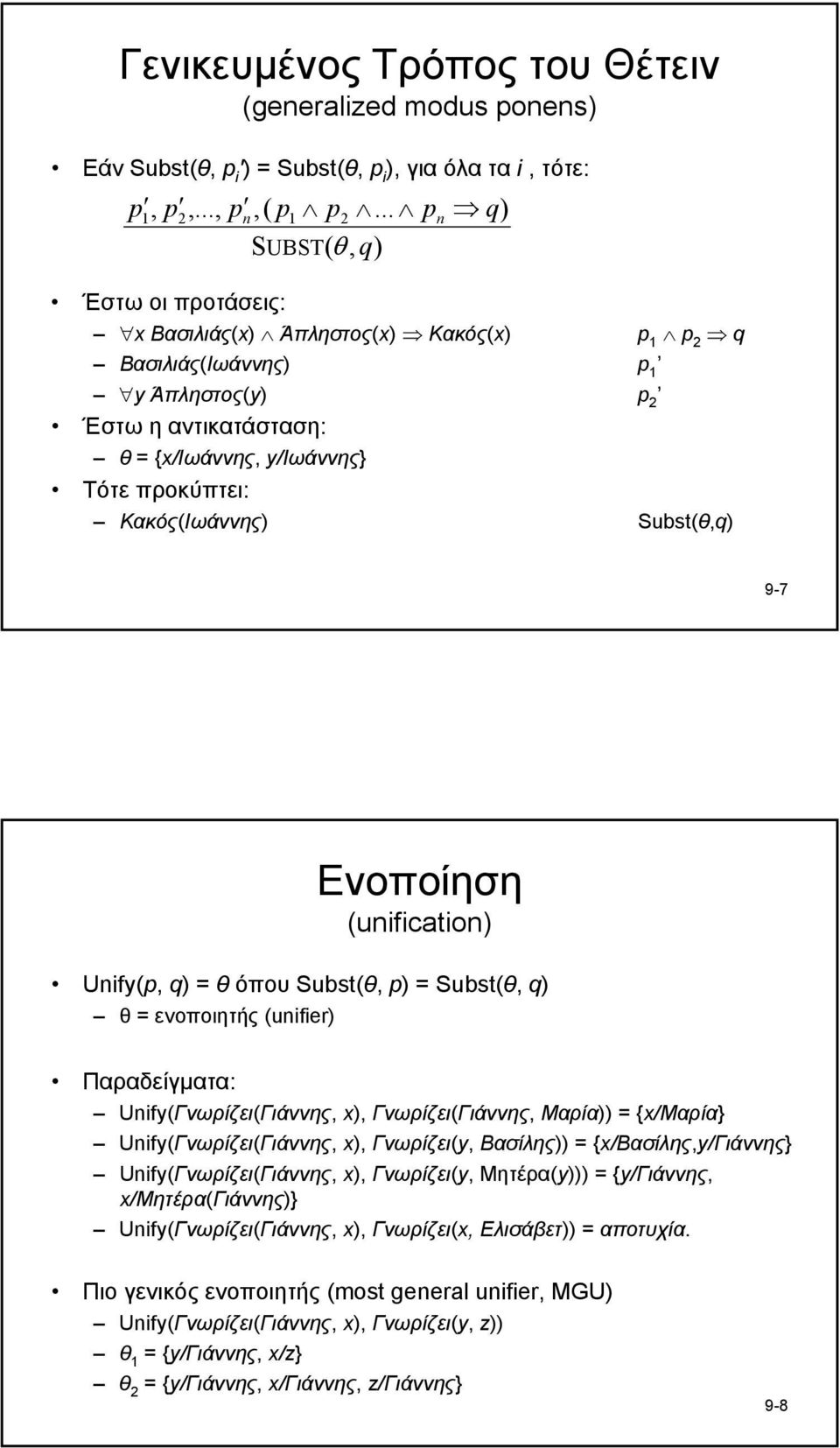 Κακός(Ιωάννης) Subst(θ,q) n 9-7 Ενοποίηση (unification) Unify(p, q) = θ όπου Subst(θ, p) = Subst(θ, q) θ = ενοποιητής (unifier) Παραδείγµατα: Unify(Γνωρίζει(Γιάννης, x), Γνωρίζει(Γιάννης, Μαρία)) =