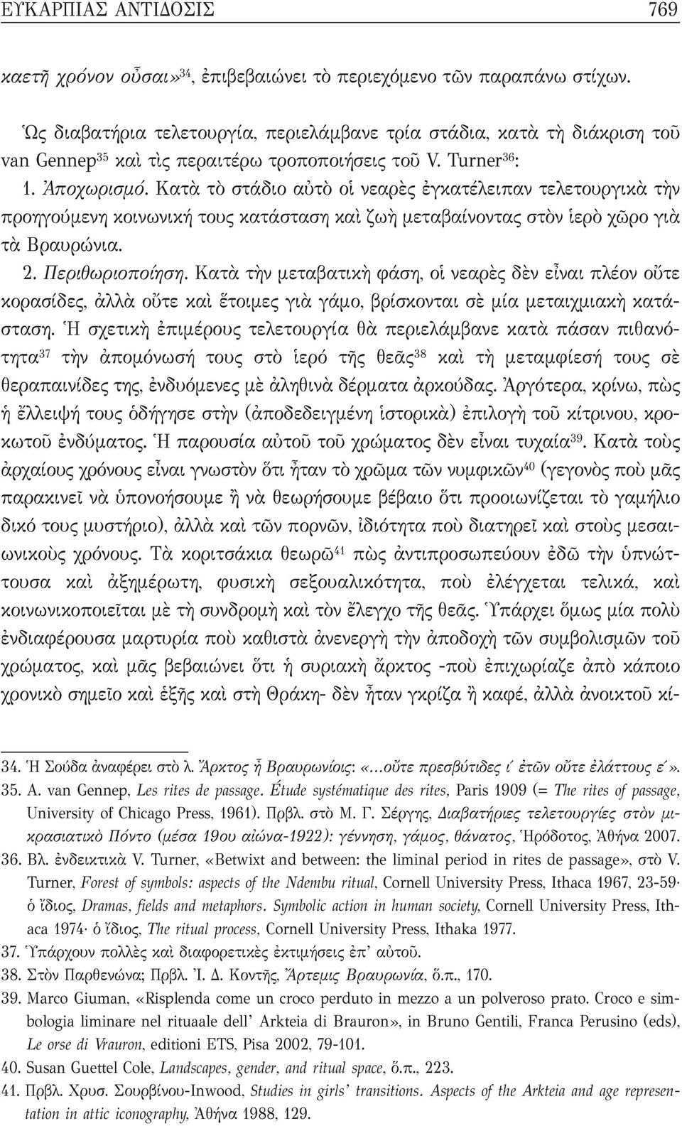 Κατὰ τὸ στάδιο αὐτὸ οἱ νεαρὲς ἐγκατέλειπαν τελετουργικὰ τὴν προηγούμενη κοινωνική τους κατάσταση καὶ ζωὴ μεταβαίνοντας στὸν ἱερὸ χῶρο γιὰ τὰ Βραυρώνια. 2. Περιθωριοποίηση.