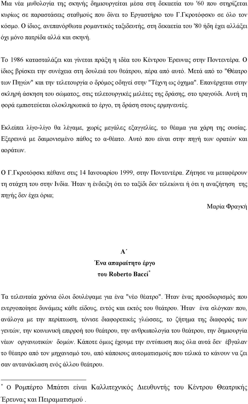 Ο ίδιος βρίσκει την συνέχεια στη δουλειά του θεάτρου, πέρα από αυτό. Μετά από το "Θέατρο των Πηγών" και την τελετουργία ο δρόµος οδηγεί στην "Τέχνη ως όχηµα".