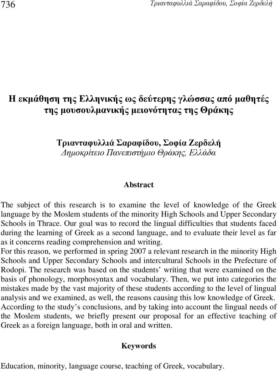 Our goal was to record the lingual difficulties that students faced during the learning of Greek as a second language, and to evaluate their level as far as it concerns reading comprehension and