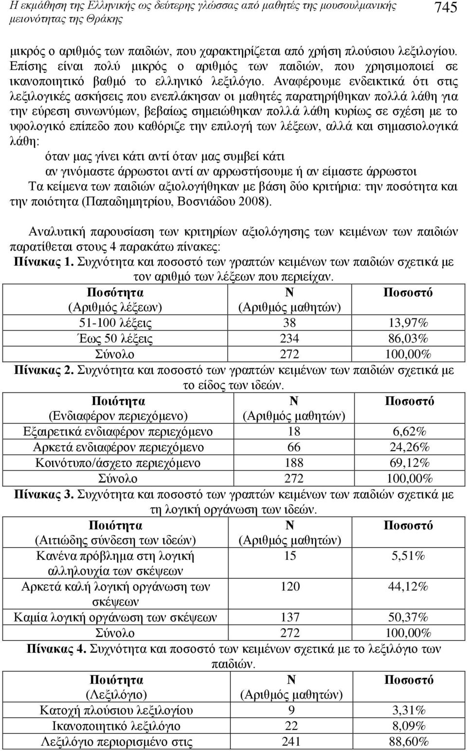 Αναφέρουμε ενδεικτικά ότι στις λεξιλογικές ασκήσεις που ενεπλάκησαν οι μαθητές παρατηρήθηκαν πολλά λάθη για την εύρεση συνωνύμων, βεβαίως σημειώθηκαν πολλά λάθη κυρίως σε σχέση με το υφολογικό