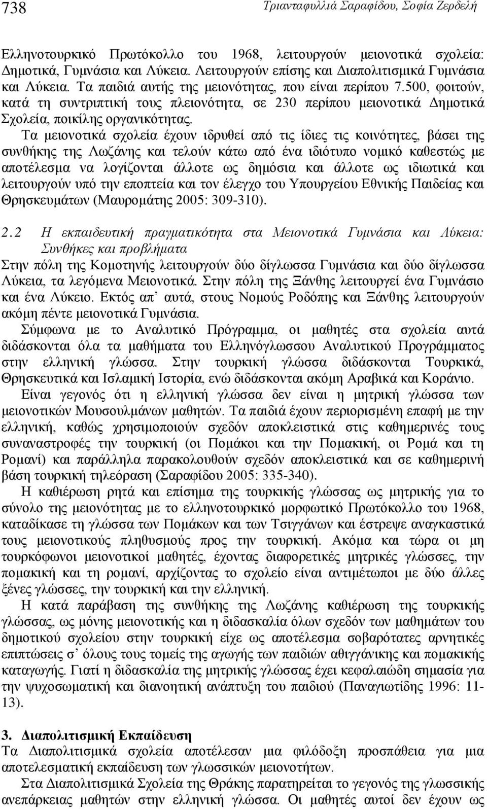 Τα μειονοτικά σχολεία έχουν ιδρυθεί από τις ίδιες τις κοινότητες, βάσει της συνθήκης της Λωζάνης και τελούν κάτω από ένα ιδιότυπο νομικό καθεστώς με αποτέλεσμα να λογίζονται άλλοτε ως δημόσια και