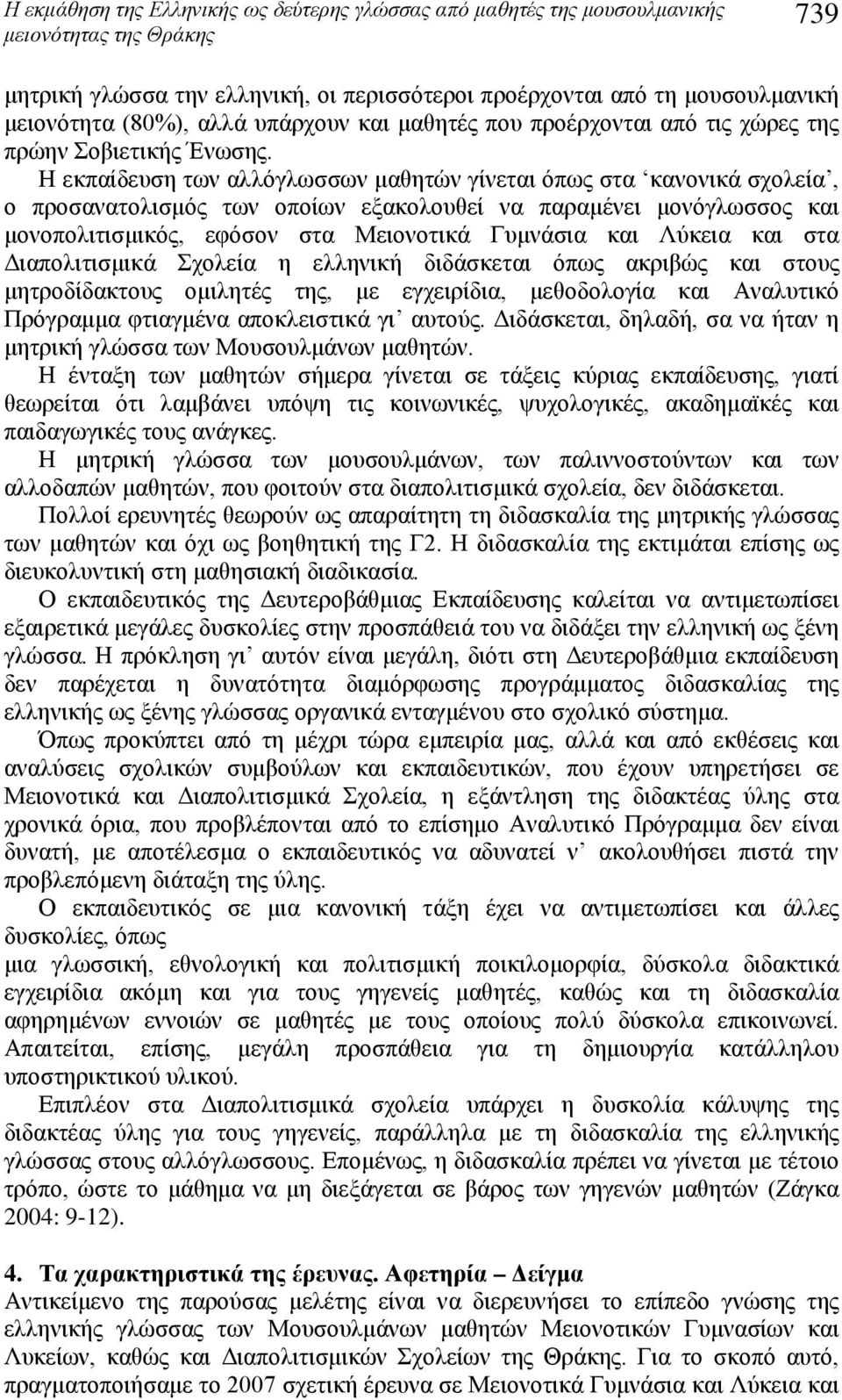 Η εκπαίδευση των αλλόγλωσσων μαθητών γίνεται όπως στα κανονικά σχολεία, ο προσανατολισμός των οποίων εξακολουθεί να παραμένει μονόγλωσσος και μονοπολιτισμικός, εφόσον στα Μειονοτικά Γυμνάσια και