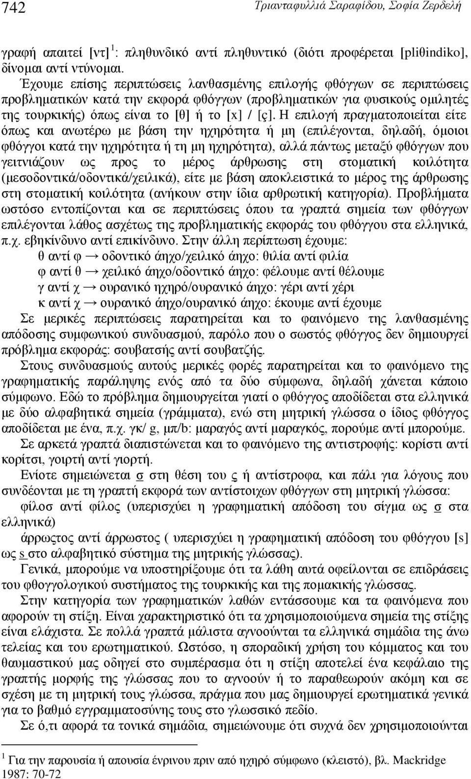 Η επιλογή πραγματοποιείται είτε όπως και ανωτέρω με βάση την ηχηρότητα ή μη (επιλέγονται, δηλαδή, όμοιοι φθόγγοι κατά την ηχηρότητα ή τη μη ηχηρότητα), αλλά πάντως μεταξύ φθόγγων που γειτνιάζουν ως