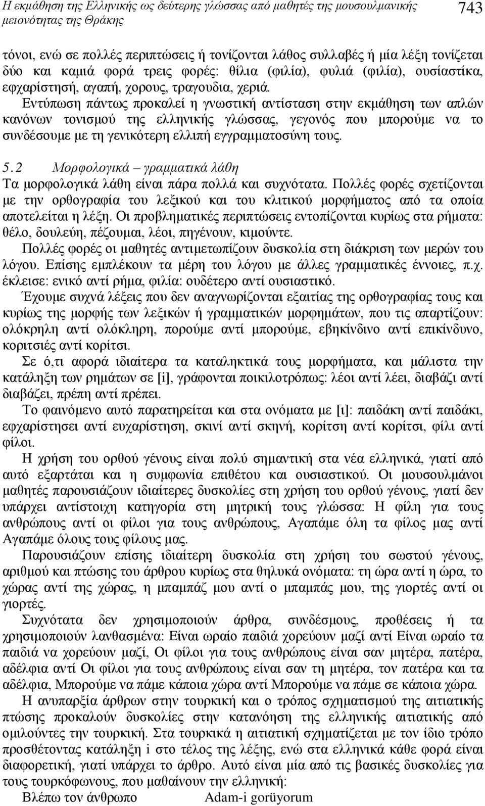 Εντύπωση πάντως προκαλεί η γνωστική αντίσταση στην εκμάθηση των απλών κανόνων τονισμού της ελληνικής γλώσσας, γεγονός που μπορούμε να το συνδέσουμε με τη γενικότερη ελλιπή εγγραμματοσύνη τους. 5.