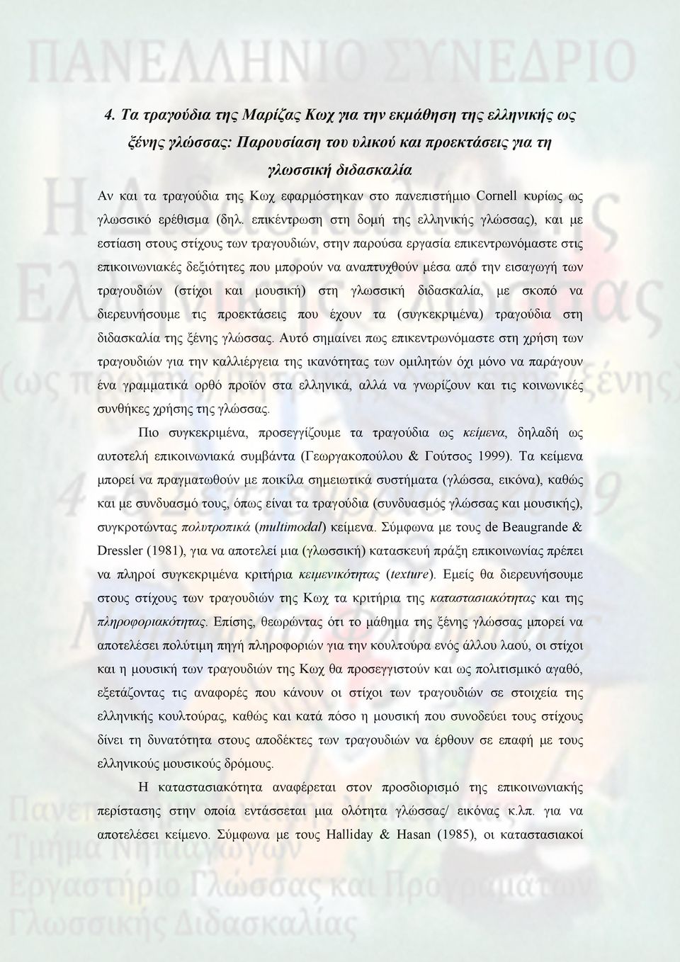 επικέντρωση στη δομή της ελληνικής γλώσσας), και με εστίαση στους στίχους των τραγουδιών, στην παρούσα εργασία επικεντρωνόμαστε στις επικοινωνιακές δεξιότητες που μπορούν να αναπτυχθούν μέσα από την