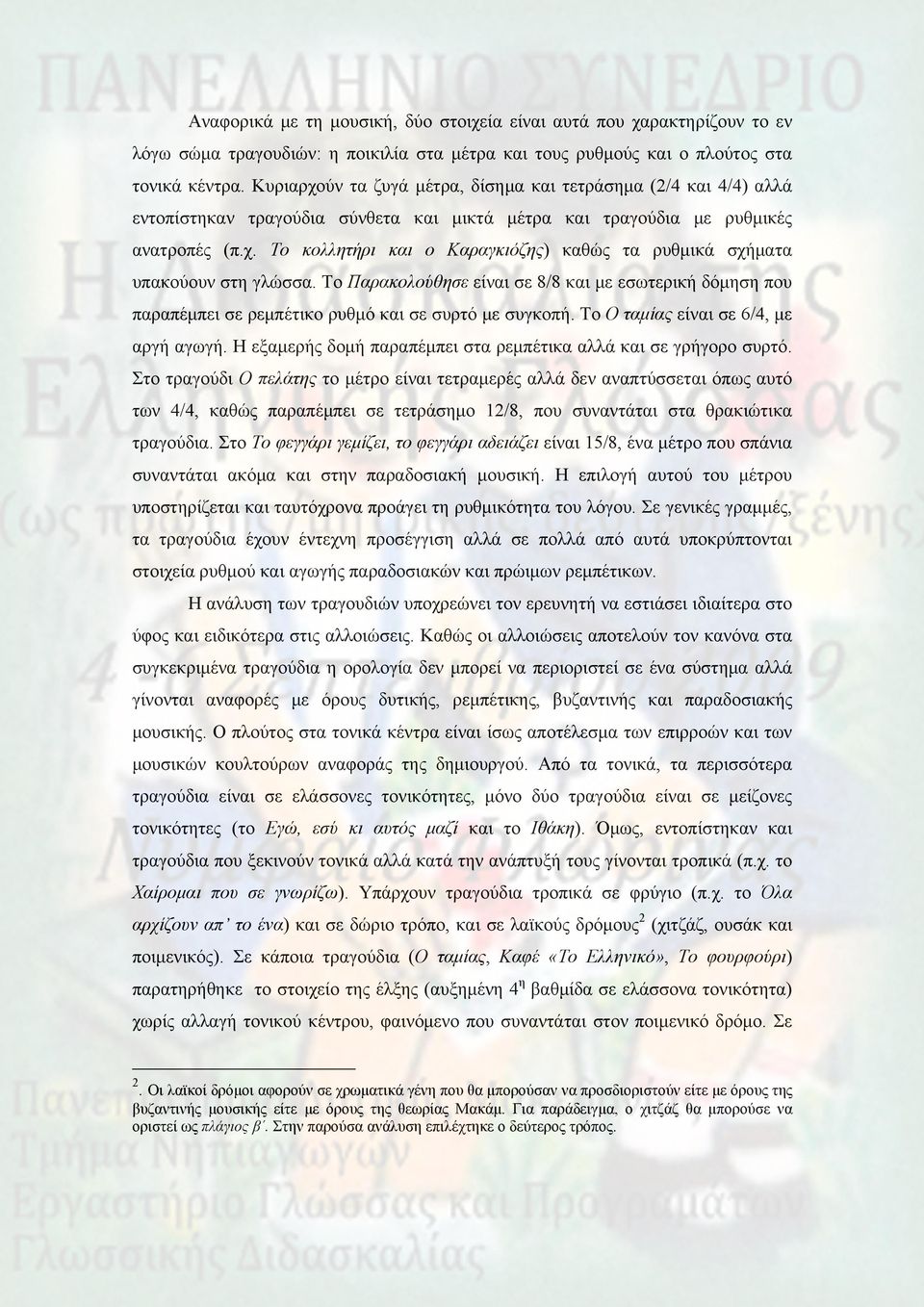 Το Παρακολούθησε είναι σε 8/8 και με εσωτερική δόμηση που παραπέμπει σε ρεμπέτικο ρυθμό και σε συρτό με συγκοπή. Το Ο ταμίας είναι σε 6/4, με αργή αγωγή.