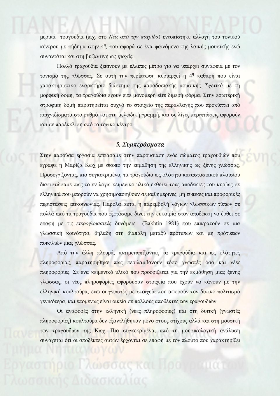 Σε αυτή την περίπτωση κυριαρχεί η 4 η καθαρή που είναι χαρακτηριστικό εναρκτήριο διάστημα της παραδοσιακής μουσικής. Σχετικά με τη μορφική δομή, τα τραγούδια έχουν είτε μονομερή είτε διμερή φόρμα.