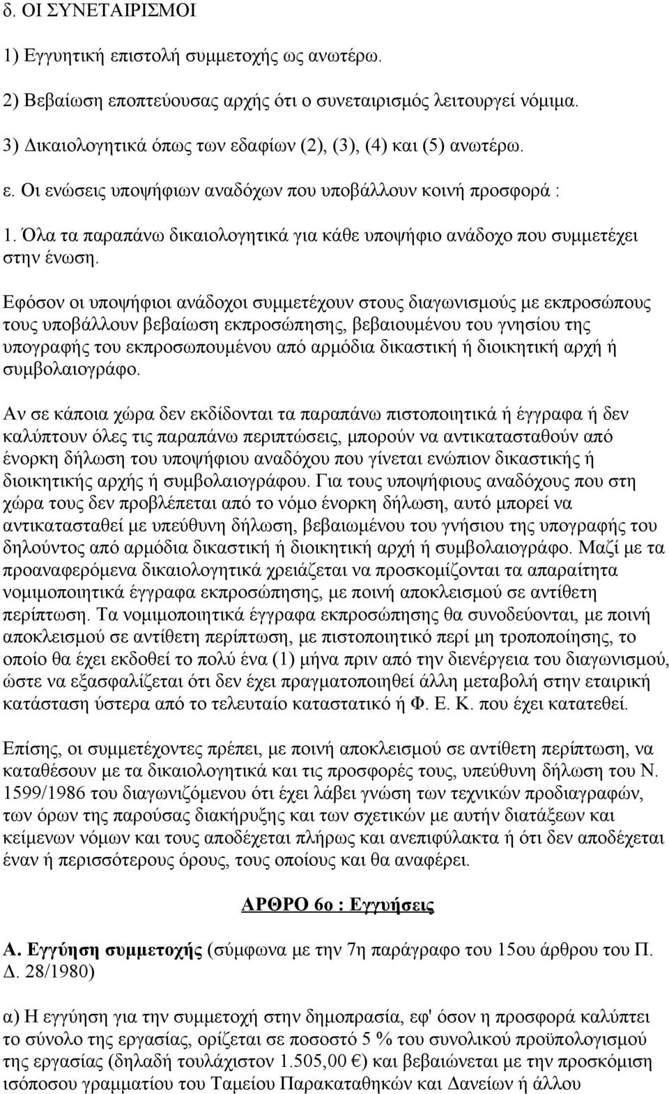 Εφόσον οι υποψήφιοι ανάδοχοι συμμετέχουν στους διαγωνισμούς με εκπροσώπους τους υποβάλλουν βεβαίωση εκπροσώπησης, βεβαιουμένου του γνησίου της υπογραφής του εκπροσωπουμένου από αρμόδια δικαστική ή