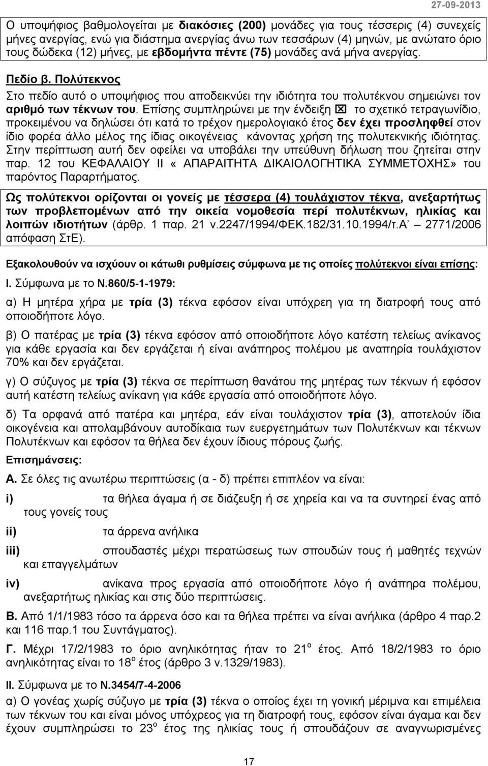 Επίσης συμπληρώνει με την ένδειξη το σχετικό τετραγωνίδιο, προκειμένου να δηλώσει ότι κατά το τρέχον ημερολογιακό έτος δεν έχει προσληφθεί στον ίδιο φορέα άλλο μέλος της ίδιας οικογένειας κάνοντας