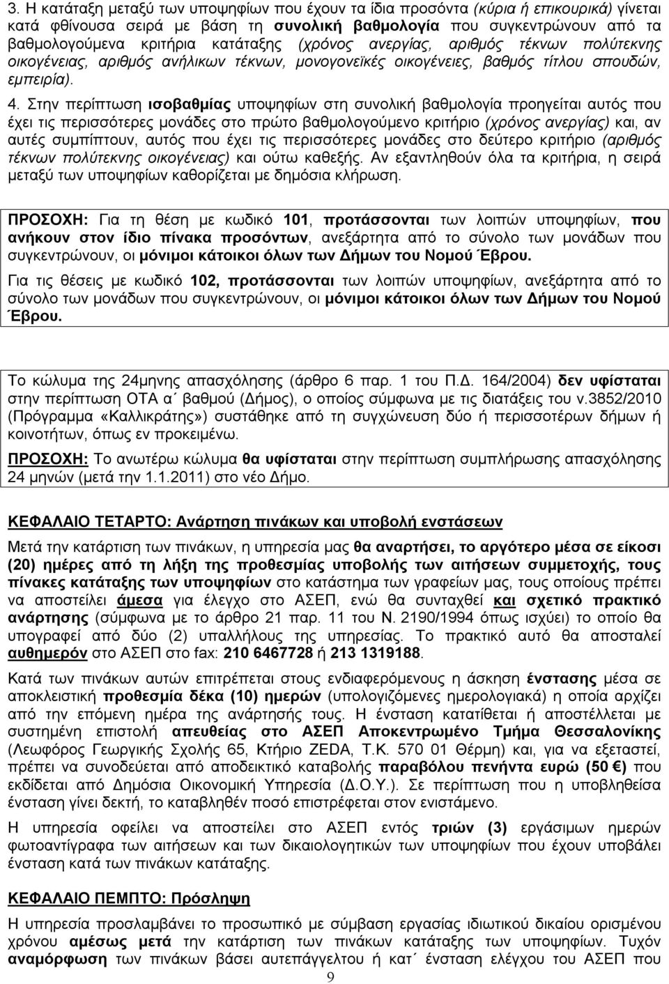 Στην περίπτωση ισοβαθμίας υποψηφίων στη συνολική βαθμολογία προηγείται αυτός που έχει τις περισσότερες μονάδες στο πρώτο βαθμολογούμενο κριτήριο (χρόνος ανεργίας) και, αν αυτές συμπίπτουν, αυτός που