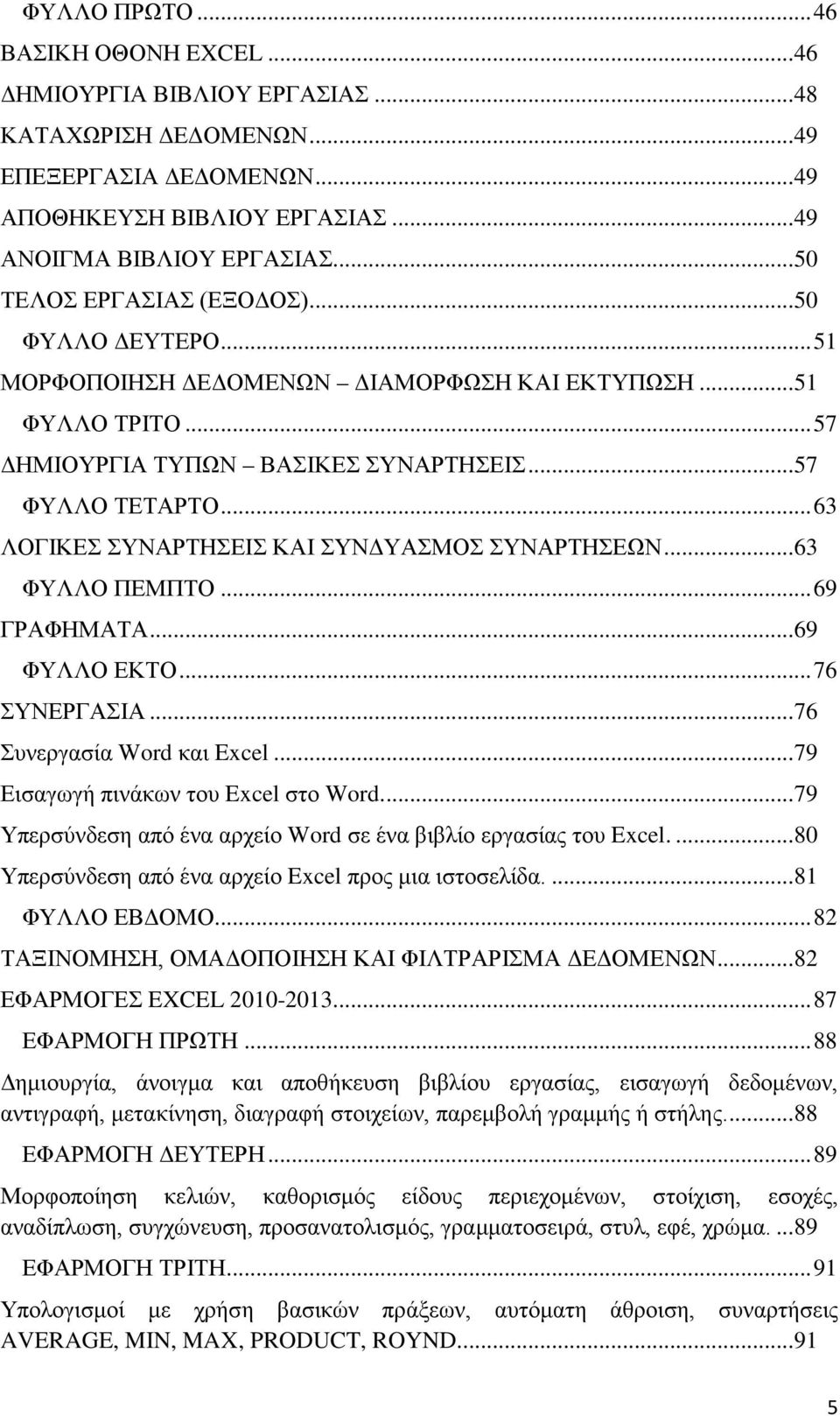 .. 63 ΛΟΓΙΚΕΣ ΣΥΝΑΡΤΗΣΕΙΣ ΚΑΙ ΣΥΝΔΥΑΣΜΟΣ ΣΥΝΑΡΤΗΣΕΩΝ... 63 ΦΥΛΛΟ ΠΕΜΠΤΟ... 69 ΓΡΑΦΗΜΑΤΑ... 69 ΦΥΛΛΟ ΕΚΤΟ... 76 ΣΥΝΕΡΓΑΣΙΑ... 76 Συνεργασία Word και Excel... 79 Εισαγωγή πινάκων του Excel στο Word.