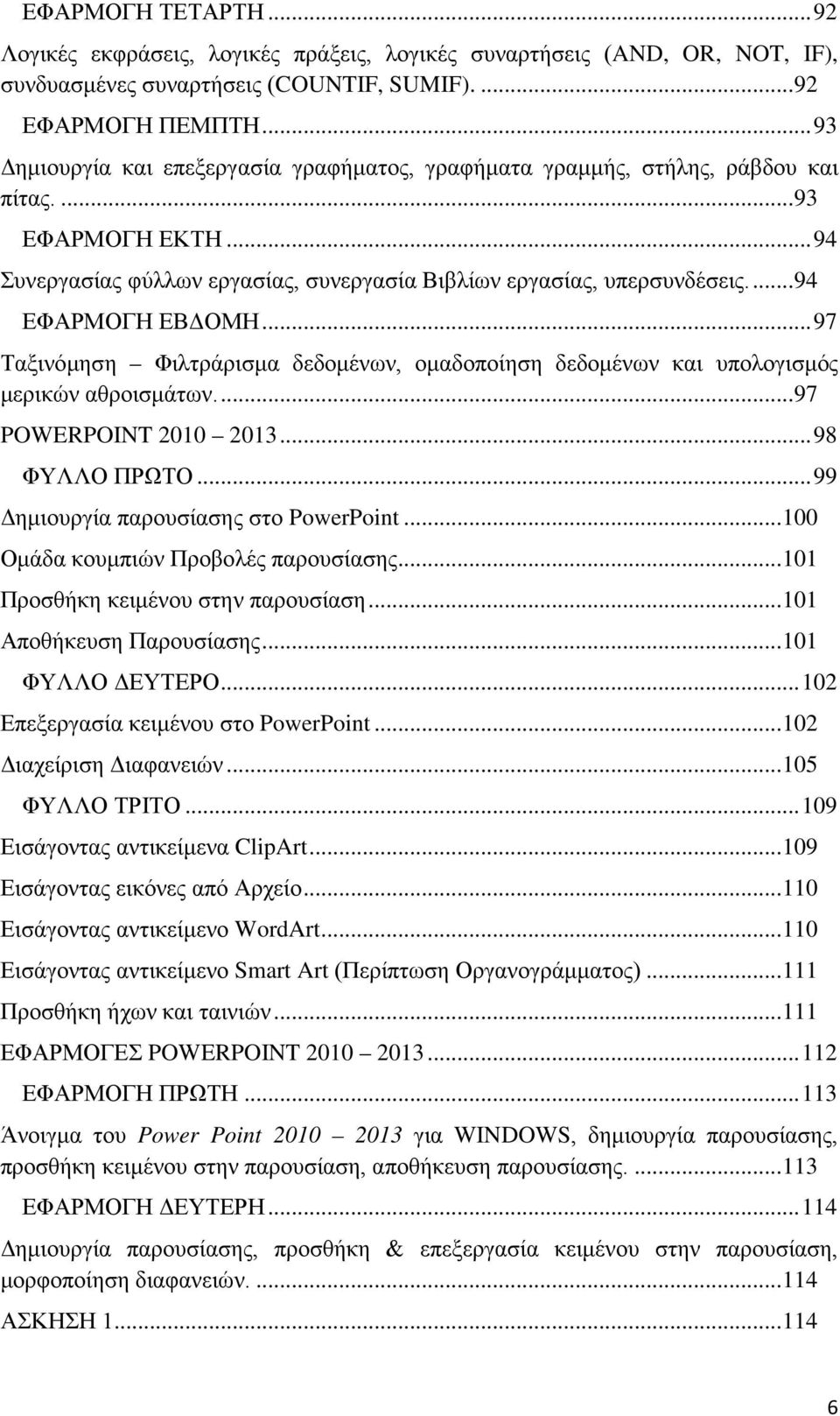 ... 94 ΕΦΑΡΜΟΓΗ ΕΒΔΟΜΗ... 97 Ταξινόμηση Φιλτράρισμα δεδομένων, ομαδοποίηση δεδομένων και υπολογισμός μερικών αθροισμάτων.... 97 POWERPOINT 2010 2013... 98 ΦΥΛΛΟ ΠΡΩΤΟ.