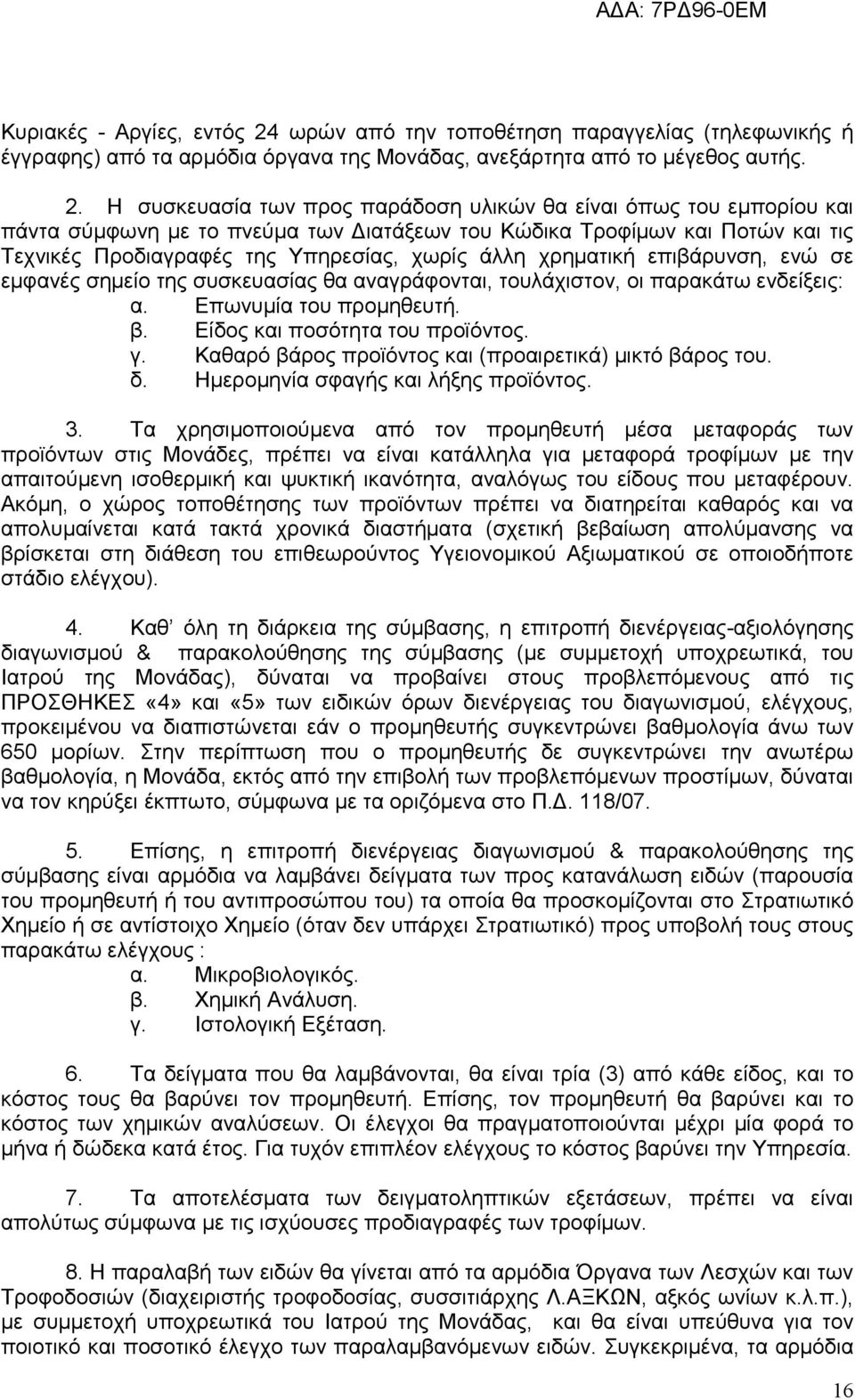 Η συσκευασία των προς παράδοση υλικών θα είναι όπως του εμπορίου και πάντα σύμφωνη με το πνεύμα των Διατάξεων του Κώδικα Τροφίμων και Ποτών και τις Τεχνικές Προδιαγραφές της Υπηρεσίας, χωρίς άλλη