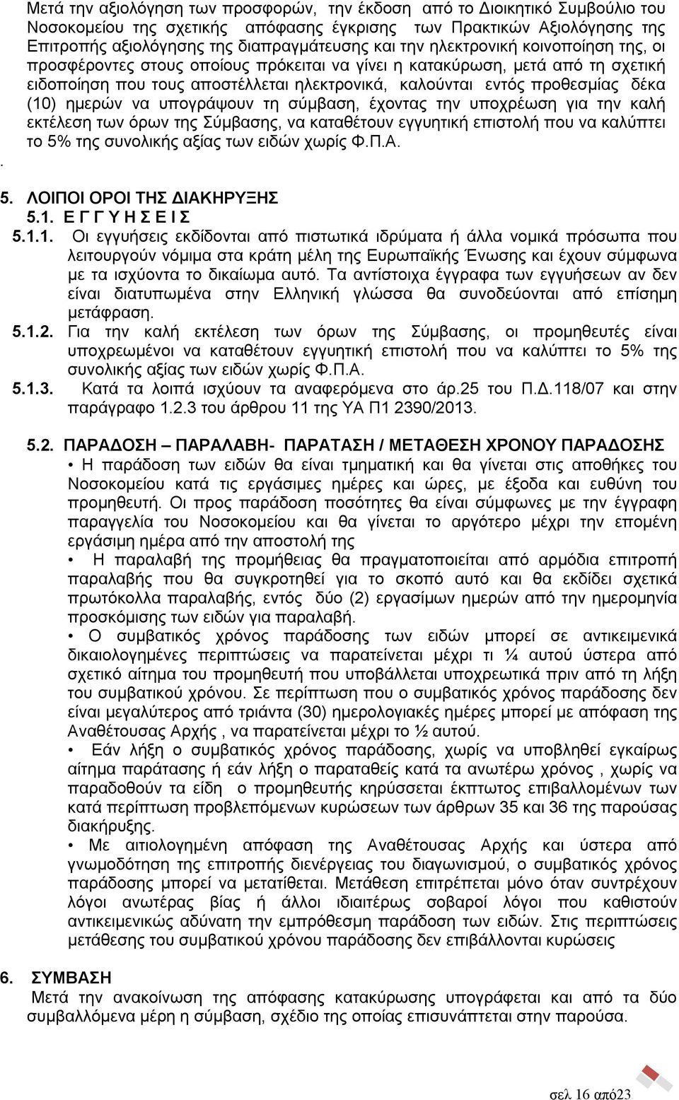 ημερών να υπογράψουν τη σύμβαση, έχοντας την υποχρέωση για την καλή εκτέλεση των όρων της Σύμβασης, να καταθέτουν εγγυητική επιστολή που να καλύπτει το 5% της συνολικής αξίας των ειδών χωρίς Φ.Π.Α. 5. ΛΟΙΠΟΙ ΟΡΟΙ ΤΗΣ ΔΙΑΚΗΡΥΞΗΣ 5.
