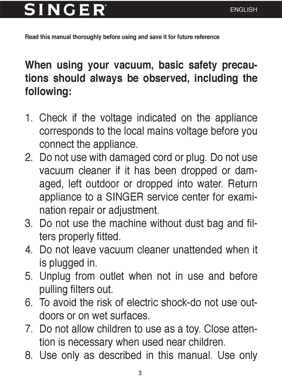 Do not use vacuum cleaner if it has been dropped or damaged, left outdoor or dropped into water. Return appliance to a SINGER service center for examination repair or adjustment. 3.
