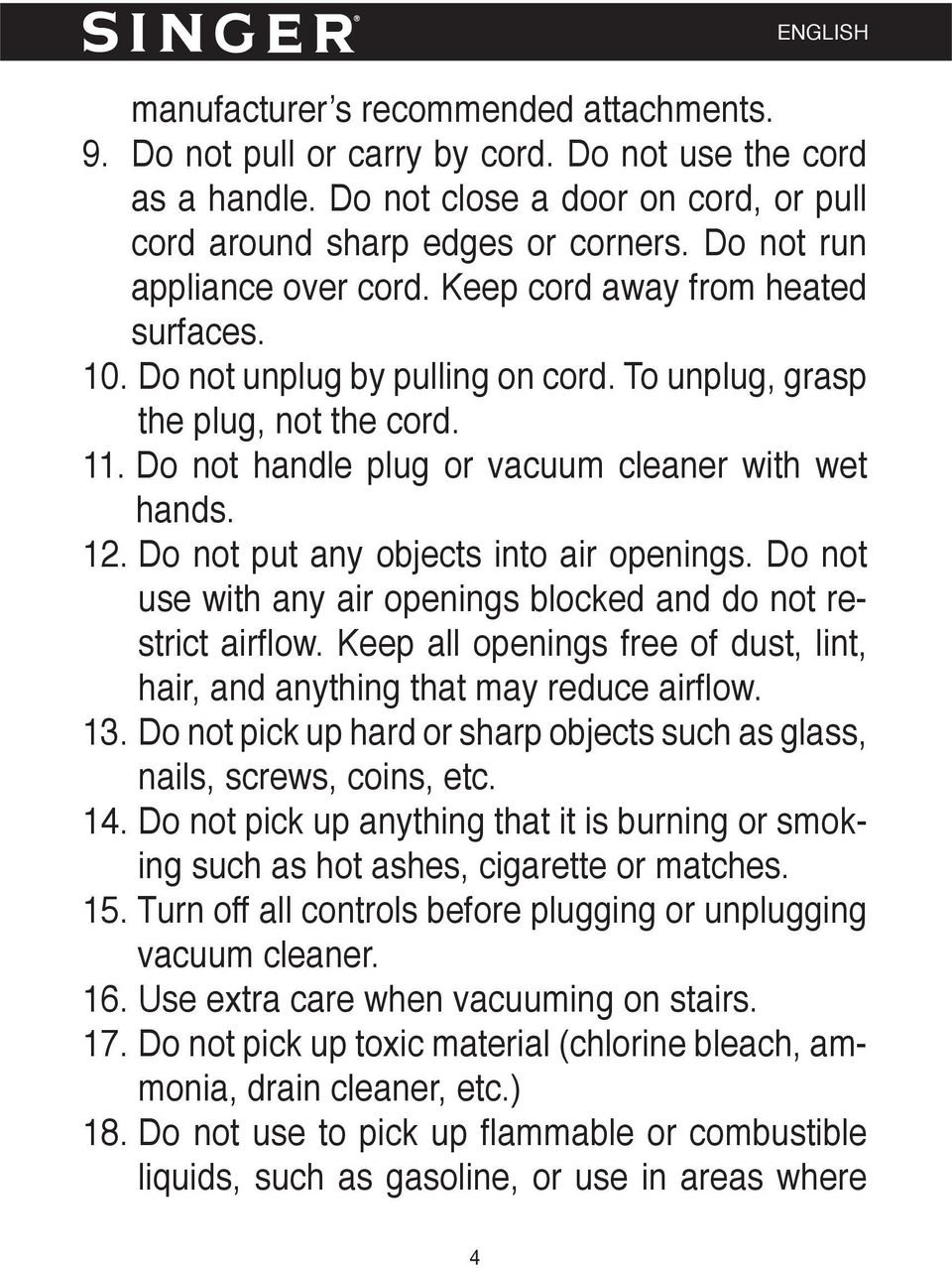 Do not handle plug or vacuum cleaner with wet hands. 12. Do not put any objects into air openings. Do not use with any air openings blocked and do not restrict airflow.