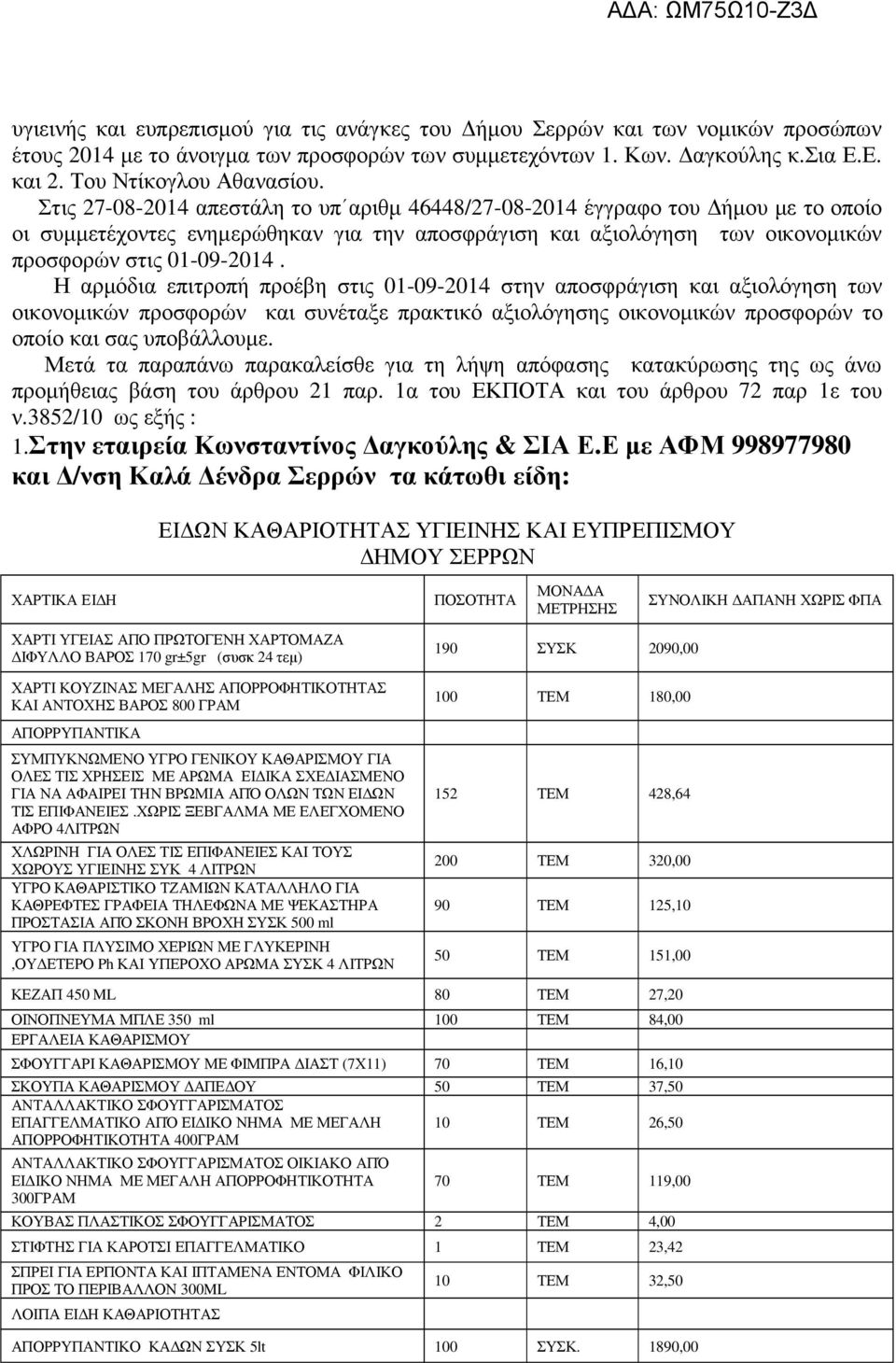 Η αρµόδια επιτροπή προέβη στις 01-09-2014 στην αποσφράγιση και αξιολόγηση των οικονοµικών προσφορών και συνέταξε πρακτικό αξιολόγησης οικονοµικών προσφορών το οποίο και σας υποβάλλουµε.