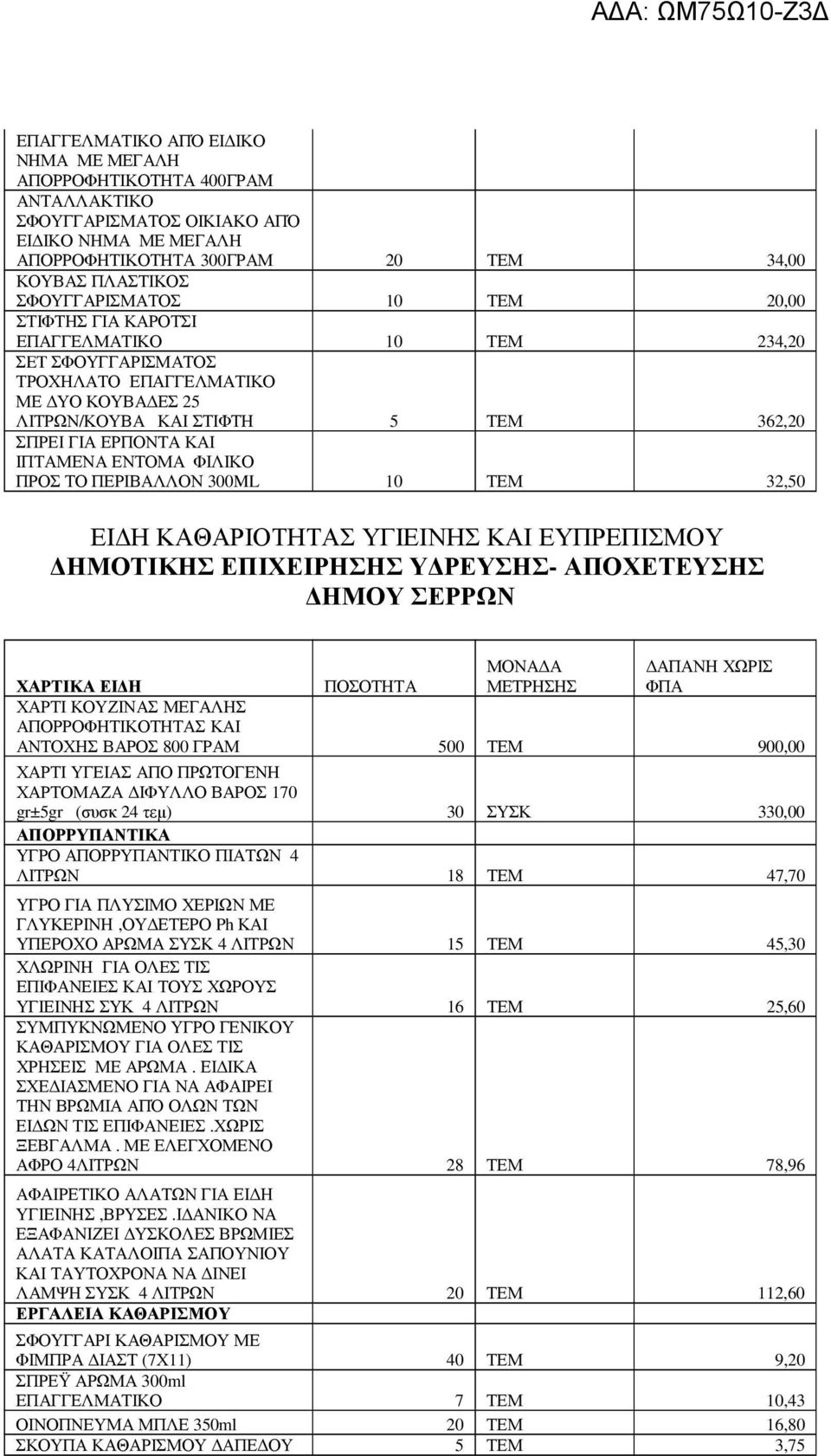 ΠΕΡΙΒΑΛΛΟΝ 300ML 10 ΤΕΜ 32,50 ΗΜΟΤΙΚΗΣ ΕΠΙΧΕΙΡΗΣΗΣ Υ ΡΕΥΣΗΣ- ΑΠΟΧΕΤΕΥΣΗΣ ΗΜΟΥ ΣΕΡΡΩΝ ΧΑΡΤΙ ΚΟΥΖΙΝΑΣ ΜΕΓΑΛΗΣ ΑΠΟΡΡΟΦΗΤΙΚΟΤΗΤΑΣ ΚΑΙ ΑΝΤΟΧΗΣ ΒΑΡΟΣ 800 ΓΡΑΜ 500 ΤΕΜ 900,00 ΧΑΡΤΙ ΥΓΕΙΑΣ ΑΠΟ ΠΡΩΤΟΓΕΝΗ