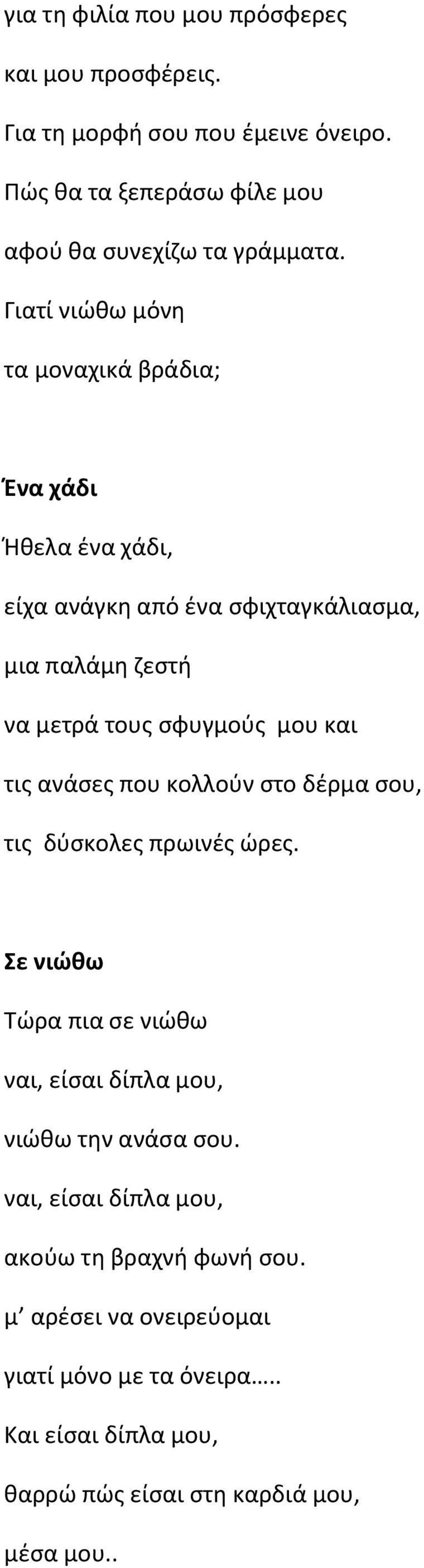 τις ανάσες που κολλούν στο δέρμα σου, τις δύσκολες πρωινές ώρες. Σε νιώθω Τώρα πια σε νιώθω ναι, είσαι δίπλα μου, νιώθω την ανάσα σου.