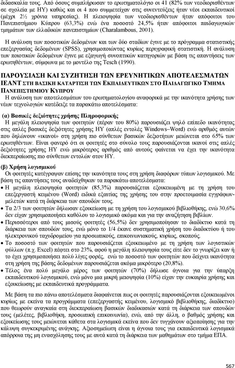H πλειοψηφία των νεοδιορισθέντων ήταν απόφοιτοι του Πανεπιστήμιου Κύπρου (63,3%) ενώ ένα ποσοστό 24,5% ήταν απόφοιτοι παιδαγωγικών τμημάτων των ελλαδικών πανεπιστημίων (Charalambous, 2001).