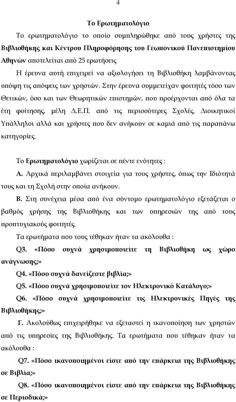 Στην έρευνα συµµετείχαν φοιτητές τόσο των Θετικών, όσο και των Θεωρητικών επιστηµών, που προέρχονται από όλα τα έτη φοίτησης, µέλη.ε.π. από τις περισσότερες Σχολές, ιοικητικοί Υπάλληλοι αλλά και χρήστες που δεν ανήκουν σε καµιά από τις παραπάνω κατηγορίες.