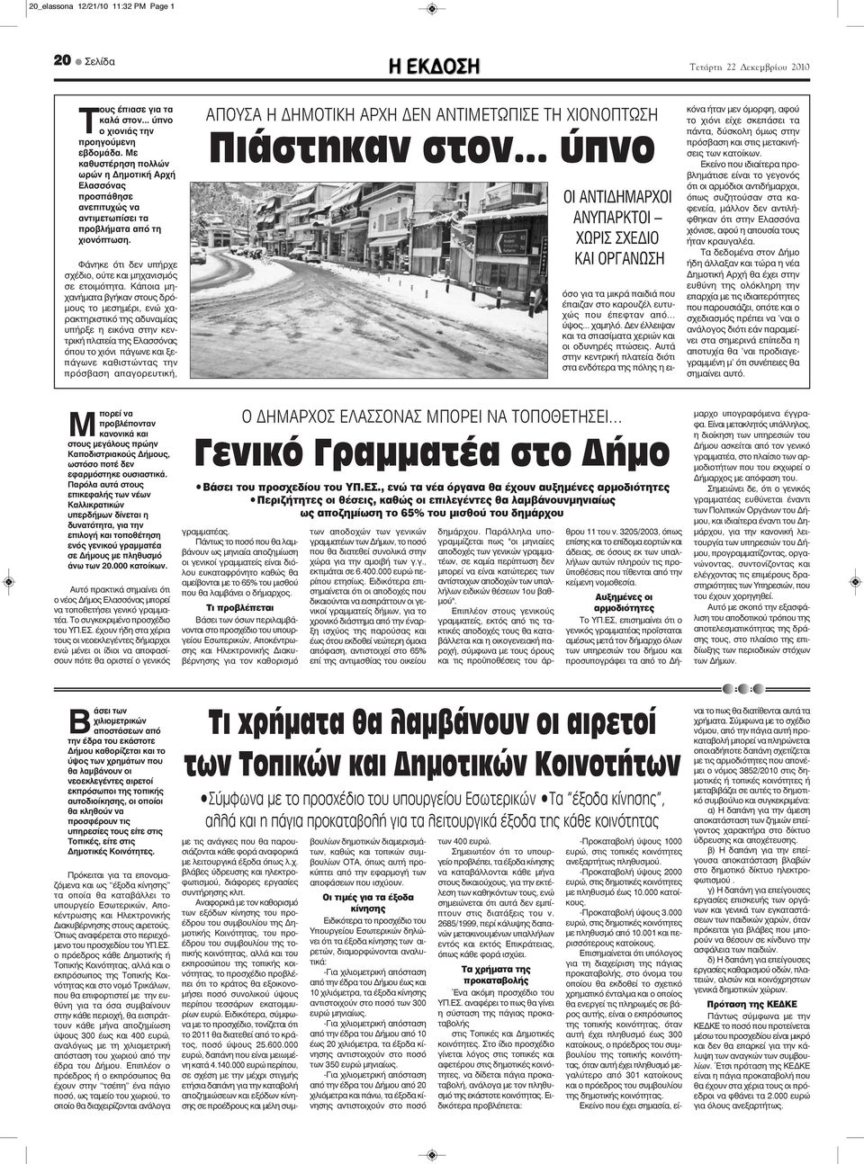 Κάποια μηχανήματα βγήκαν στους δρόμους το μεσημέρι, ενώ χαρακτηριστικό της αδυναμίας υπήρξε η εικόνα στην κεντρική πλατεία της Ελασσόνας όπου το χιόνι πάγωνε και ξεπάγωνε καθιστώντας την πρόσβαση