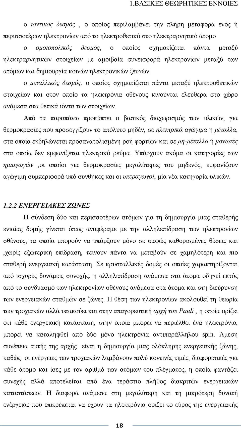 ο μεταλλικός δεσμός, ο οποίος σχηματίζεται πάντα μεταξύ ηλεκτροθετικών στοιχείων και στον οποίο τα ηλεκτρόνια σθένους κινούνται ελεύθερα στο χώρο ανάμεσα στα θετικά ιόντα των στοιχείων.