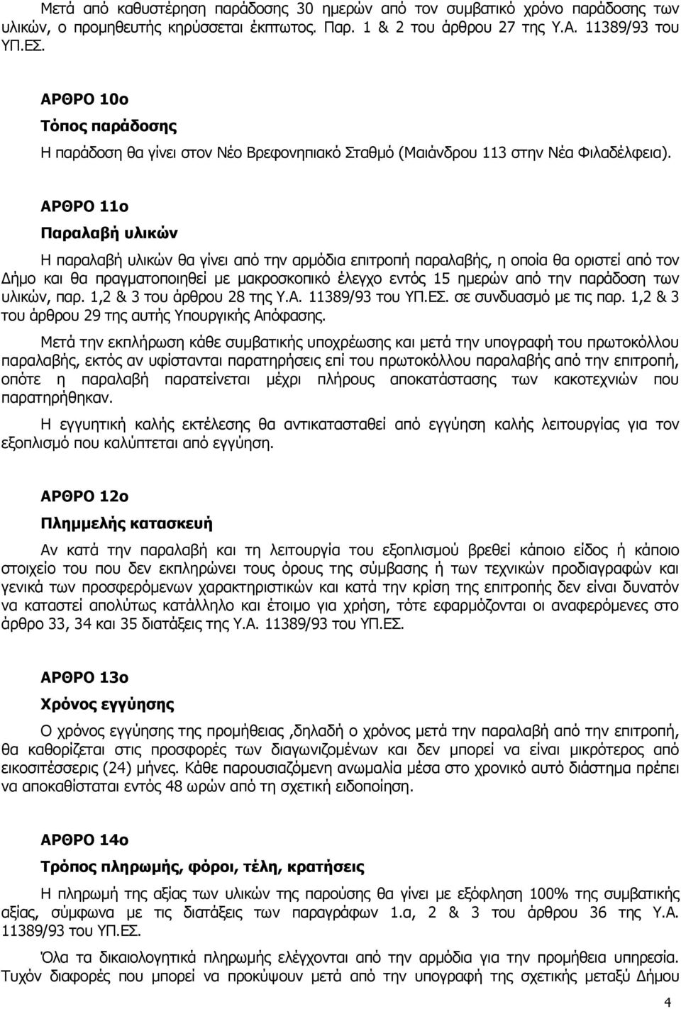 ΑΡΘΡΟ 11ο Παραλαβή υλικών Η παραλαβή υλικών θα γίνει από την αρμόδια επιτροπή παραλαβής, η οποία θα οριστεί από τον Δήμο και θα πραγματοποιηθεί με μακροσκοπικό έλεγχο εντός 15 ημερών από την παράδοση