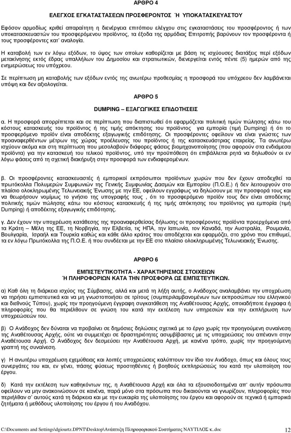 Η καταβολή των εν λόγω εξόδων, το ύψος των οποίων καθορίζεται με βάση τις ισχύουσες διατάξεις περί εξόδων μετακίνησης εκτός έδρας υπαλλήλων του Δημοσίου και στρατιωτικών, διενεργείται εντός πέντε (5)