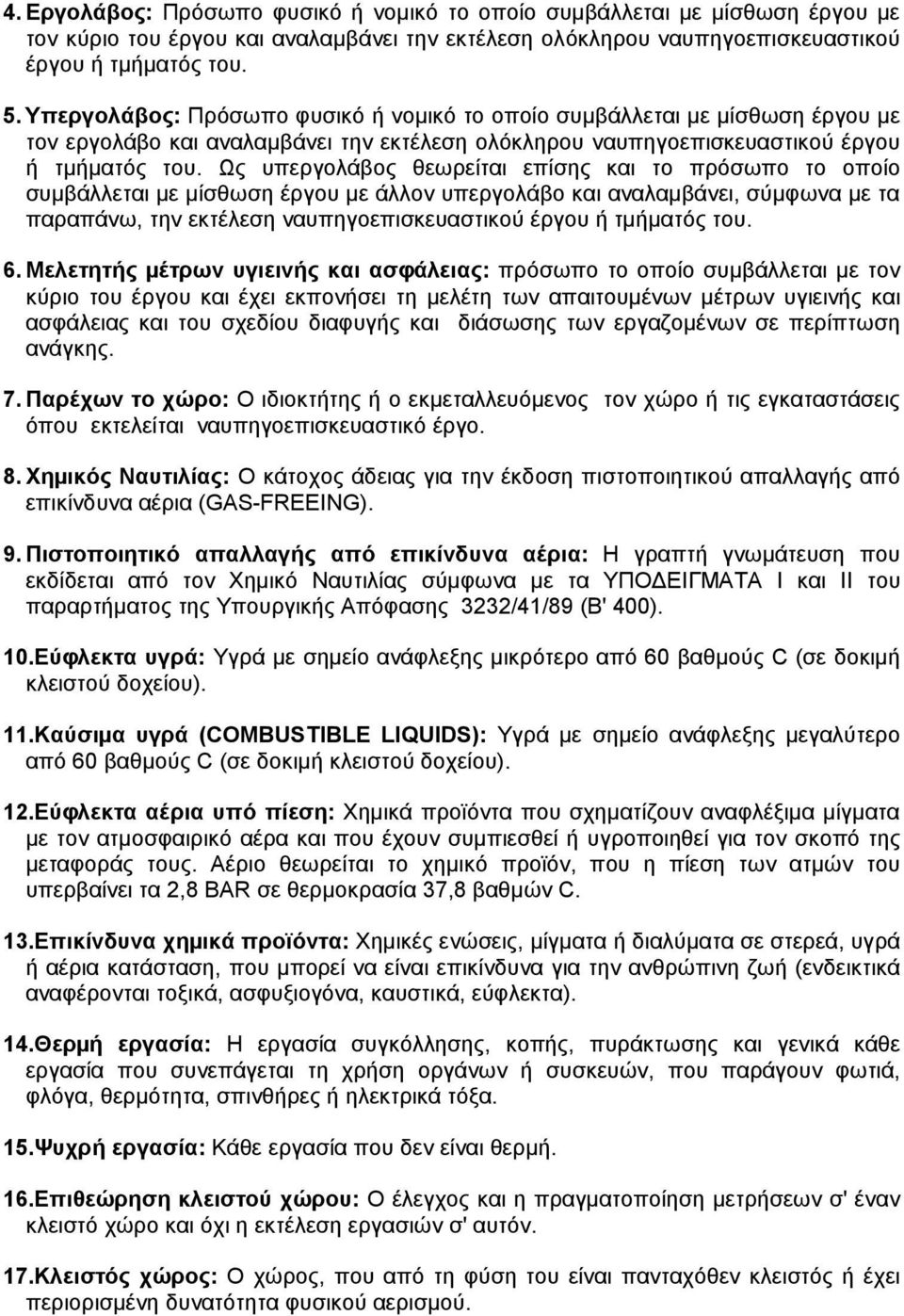 Ως υπεργολάβος θεωρείται επίσης και το πρόσωπο το οποίο συµβάλλεται µε µίσθωση έργου µε άλλον υπεργολάβο και αναλαµβάνει, σύµφωνα µε τα παραπάνω, την εκτέλεση ναυπηγοεπισκευαστικού έργου ή τµήµατός
