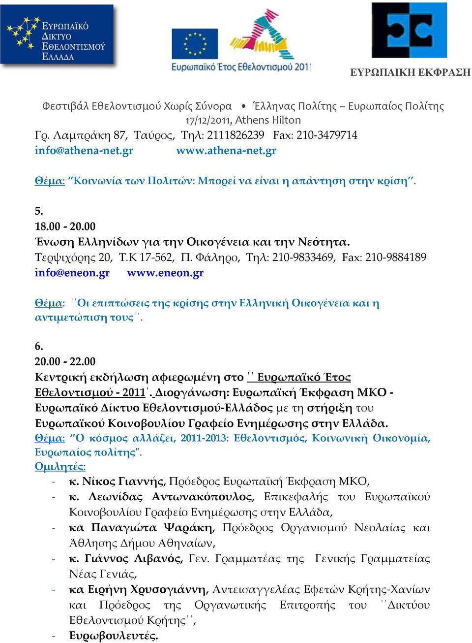 gr www.eneon.gr Θέμα: Οι επιπτώσεις της κρίσης στην Ελληνική Οικογένεια και η αντιμετώπιση τους. 6. 20.00 22.00 Κεντρική εκδήλωση αφιερωμένη στο Ευρωπαϊκό Έτος Εθελοντισμού 2011.