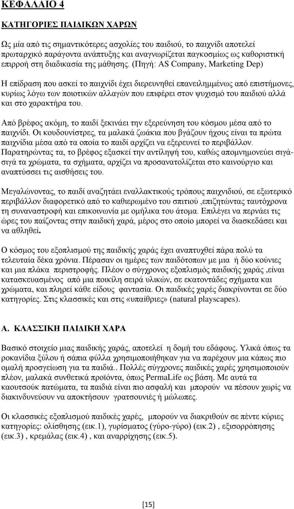 (Πηγή: AS Company, Marketing Dep) Η επίδραση που ασκεί το παιχνίδι έχει διερευνηθεί επανειλημμένως από επιστήμονες, κυρίως λόγω των ποιοτικών αλλαγών που επιφέρει στον ψυχισμό του παιδιού αλλά και