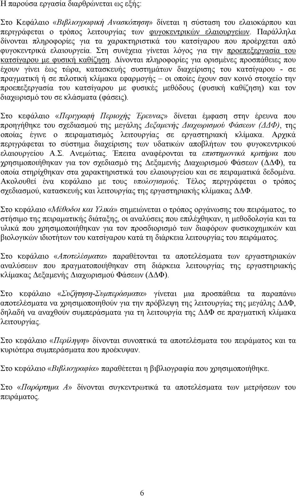 ίνονται πληροφορίες για ορισµένες προσπάθειες που έχουν γίνει έως τώρα, κατασκευής συστηµάτων διαχείρισης του κατσίγαρου - σε πραγµατική ή σε πιλοτική κλίµακα εφαρµογής οι οποίες έχουν σαν κοινό
