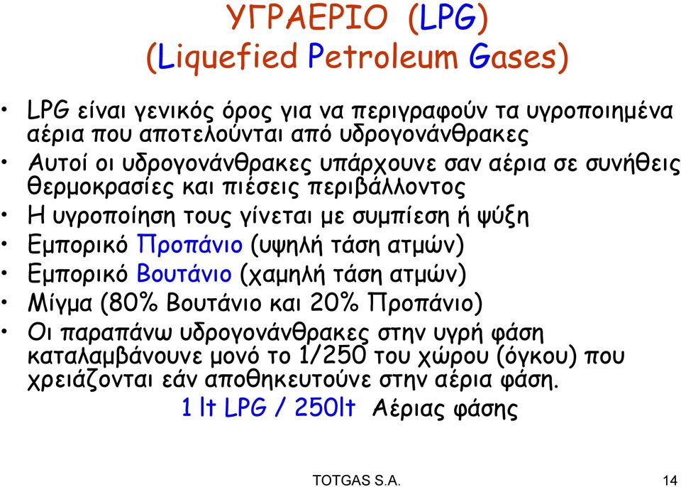 Εμπορικό Προπάνιο (υψηλή τάση ατμών) Εμπορικό Βουτάνιο (χαμηλή τάση ατμών) Μίγμα (80% Βουτάνιο και 20% Προπάνιο) Οι παραπάνω υδρογονάνθρακες στην