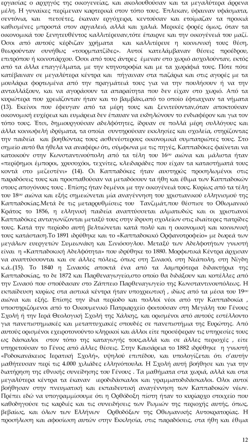 Μερικές φορές όμως, όταν τα οικονομικά του ξενητευθέντος καλλιτέρευαν,τότε έπαιρνε και την οικογένειά του μαζί.